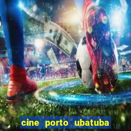 cine porto ubatuba filmes em cartaz